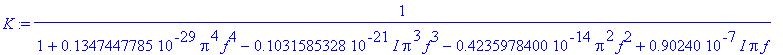 K := 1/(1+.1347447785e-29*Pi^4*f^4-.1031585328e-21*I*Pi^3*f^3-.4235978400e-14*Pi^2*f^2+.90240e-7*I*Pi*f)