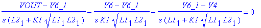 (VOUT-V6_1)/s/(L2[1]+K1*sqrt(L1[1]*L2[1]))-(V6-V6_1)/s/K1/sqrt(L1[1]*L2[1])-(V6_1-V4)/s/(L1[1]+K1*sqrt(L1[1]*L2[1])) = 0