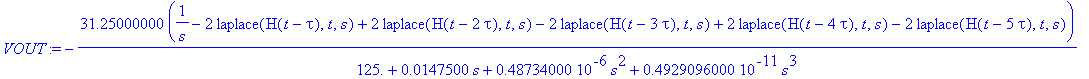 VOUT := -31.25000000*(1/s-2*laplace(H(t-tau),t,s)+2*laplace(H(t-2*tau),t,s)-2*laplace(H(t-3*tau),t,s)+2*laplace(H(t-4*tau),t,s)-2*laplace(H(t-5*tau),t,s))/(125.+.147500e-1*s+.48734000e-6*s^2+.492909600...