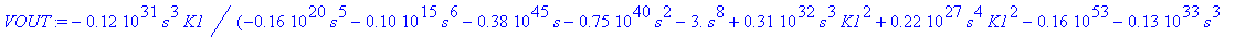VOUT := -.12e31*s^3*K1/(-.16e20*s^5-.10e15*s^6-.38e45*s-.75e40*s^2-3.*s^8+.31e32*s^3*K1^2+.22e27*s^4*K1^2-.16e53-.13e33*s^3+.20e36*K1^2*s^2+.91e19*s^5*K1^2-.13e28*s^4+3.*s^8*K1^2+.50e14*s^6*K1^2+.62e6*...